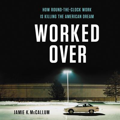 Worked Over: How Round-the-Clock Work Is Killing the American Dream Audiobook, by Jamie K McCallum