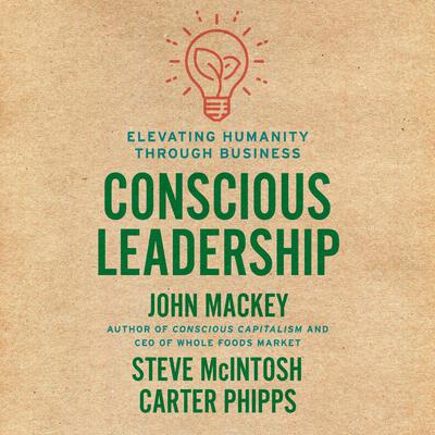 Conscious Leadership: Elevating Humanity Through Business Audiobook, by John Mackey
