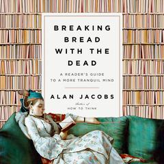Breaking Bread with the Dead: A Reader's Guide to a More Tranquil Mind Audiobook, by Alan Jacobs
