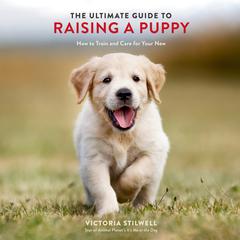 The Ultimate Guide to Raising a Puppy: How to Train and Care for Your New Dog Audiobook, by Victoria Stilwell