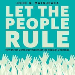 Let the People Rule: How Direct Democracy Can Meet the Populist Challenge Audiobook, by John G. Matsusaka