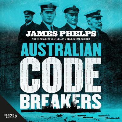 Australian Code Breakers: Our top-secret war with the Kaiser's Reich Audiobook, by James Phelps