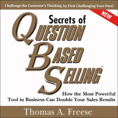 Secrets of Question-Based Selling, 2nd Edition: How the Most Powerful Tool in Business Can Double Your Sales Results Audiobook, by Thomas A. Freese
