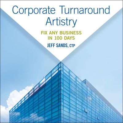 Corporate Turnaround Artistry: Fix Any Business in 100 Days Audiobook, by Jeff Sands