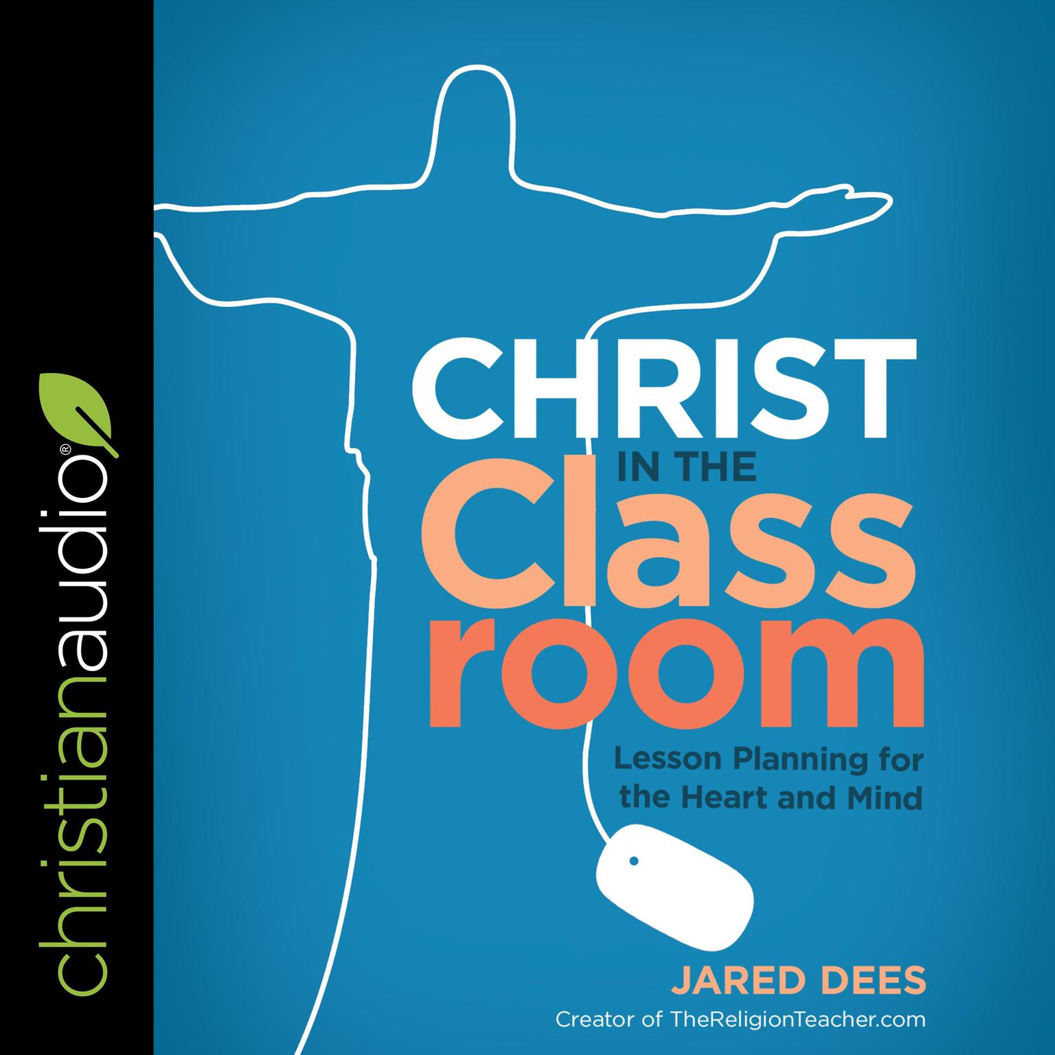 Christ in the Classroom: Lesson Planning for the Heart and Mind Audiobook, by Jared Dees