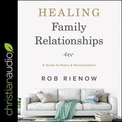 Healing Family Relationships: A Guide to Peace and Reconciliation Audiobook, by Rob Rienow