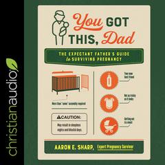 You Got This, Dad: The Expectant Father’s Guide to Surviving Pregnancy Audiobook, by Aaron E. Sharp
