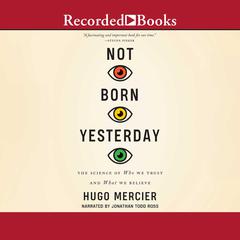 Not Born Yesterday: The Science of Who We Trust and What We Believe Audiobook, by Hugo Mercier