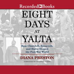 Eight Days at Yalta: How Churchill, Roosevelt, and Stalin Shaped the Post-War World Audiobook, by Diana Preston