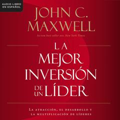 La mejor inversión de un líder: La atracción, el desarrollo y la multiplicación de líderes (The Leaders Greatest Return, Spanish Edition) Audiobook, by John C. Maxwell