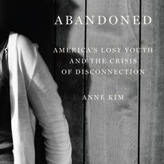 Abandoned: Americas Lost Youth and the Crisis of Disconnection Audiobook, by Anne Kim