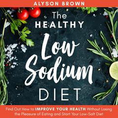 The Healthy Low Sodium Diet: Find out How to Improve Your Health Without Losing the Pleasure of Eating and Start Your Low-Salt Diet  Audiobook, by Alyson Brown