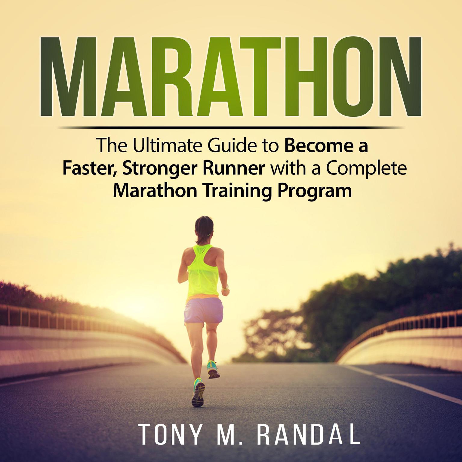 Marathon: The Ultimate Guide to Become a Faster, Stronger Runner with a Complete Marathon Training Program: The Ultimate Guide to Become a Faster, Stronger Runner with a Complete Marathon Training Program Audiobook, by Tony M. Randal