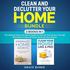 Clean and Declutter Your Home Bundle: 2 Books in 1: The Ultimate Room by Room Guide to Tidy Up Your House Through Minimalist Living and Deep Clean All Your Rooms Audiobook, by Grace Burke