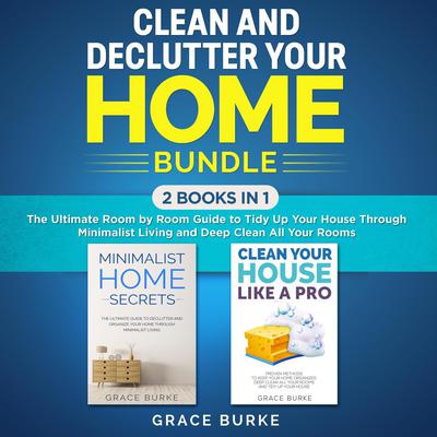 Clean and Declutter Your Home Bundle: 2 Books in 1: The Ultimate Room by Room Guide to Tidy Up Your House Through Minimalist Living and Deep Clean All Your Rooms Audiobook, by 