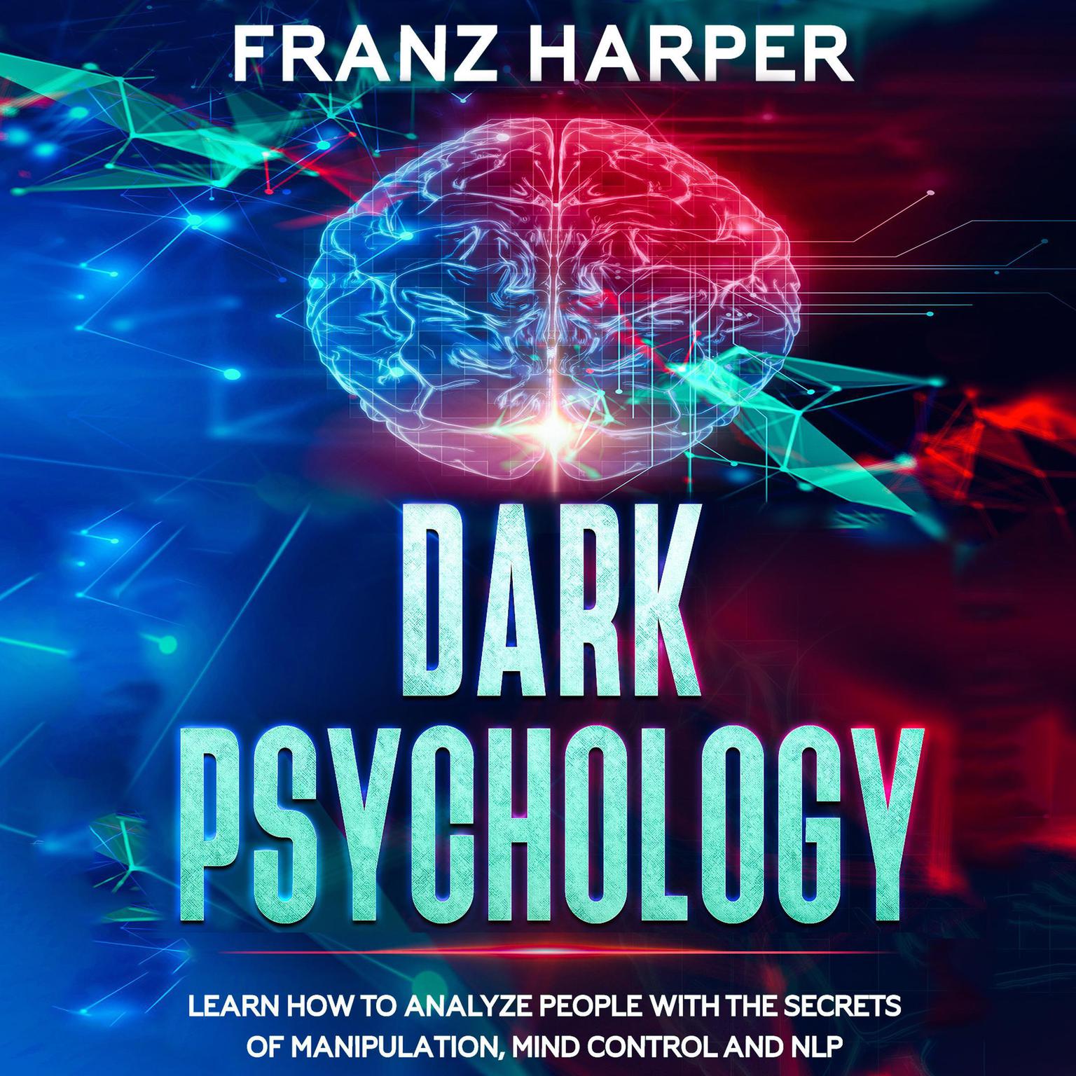 Dark Psychology: Learn How to Analyze People with the Secrets of Manipulation, Mind Control and NLP Audiobook, by Franz Harper