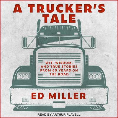A Truckers Tale: Wit, Wisdom, and True Stories from 60 Years on the Road Audiobook, by Ed Miller