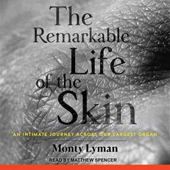 The Remarkable Life of the Skin: An Intimate Journey Across Our Largest Organ Audiobook, by 