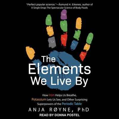The Elements We Live By: How Iron Helps Us Breathe, Potassium Lets Us See, and Other Surprising Superpowers of the Periodic Table Audiobook, by Anja Røyne
