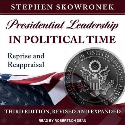 Presidential Leadership in Political Time: Reprise and Reappraisal, Third Edition, Revised and Expanded Audiobook, by 