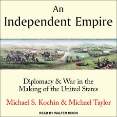 An Independent Empire: Diplomacy & War in the Making of the United States Audiobook, by Michael S. Kochin