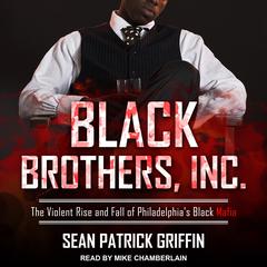 Black Brothers, Inc.: The Violent Rise and Fall of Philadelphias Black Mafia Audiobook, by Sean Patrick Griffin