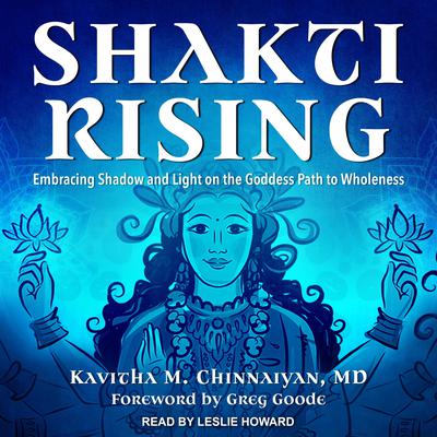 Shakti Rising: Embracing Shadow and Light on the Goddess Path to Wholeness Audiobook, by Kavitha M. Chinnaiyan