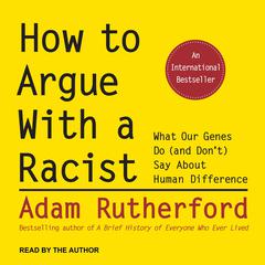 How to Argue With a Racist: What Our Genes Do (and Dont) Say About Human Difference Audiobook, by Adam Rutherford