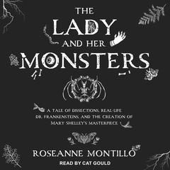 The Lady and Her Monsters: A Tale of Dissections, Real-Life Dr. Frankensteins, and the Creation of Mary Shelley's Masterpiece Audiobook, by Roseanne Montillo