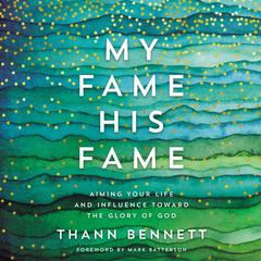 My Fame, His Fame: Aiming Your Life and Influence Toward the Glory of God Audiobook, by Thann Bennett