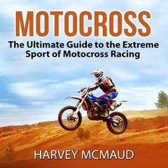 Motocross: The Ultimate Guide to the Extreme Sport of Motocross Racing Audiobook, by Harvey McMaud
