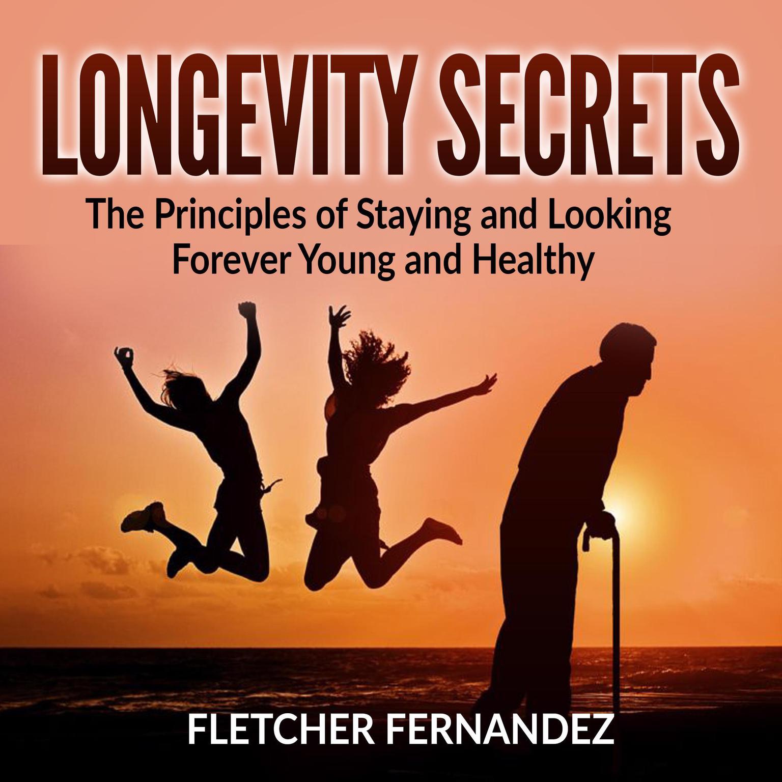 Longevity Secrets: The Principles of Staying and Looking Forever Young and Healthy Audiobook, by Fletcher Fernandez