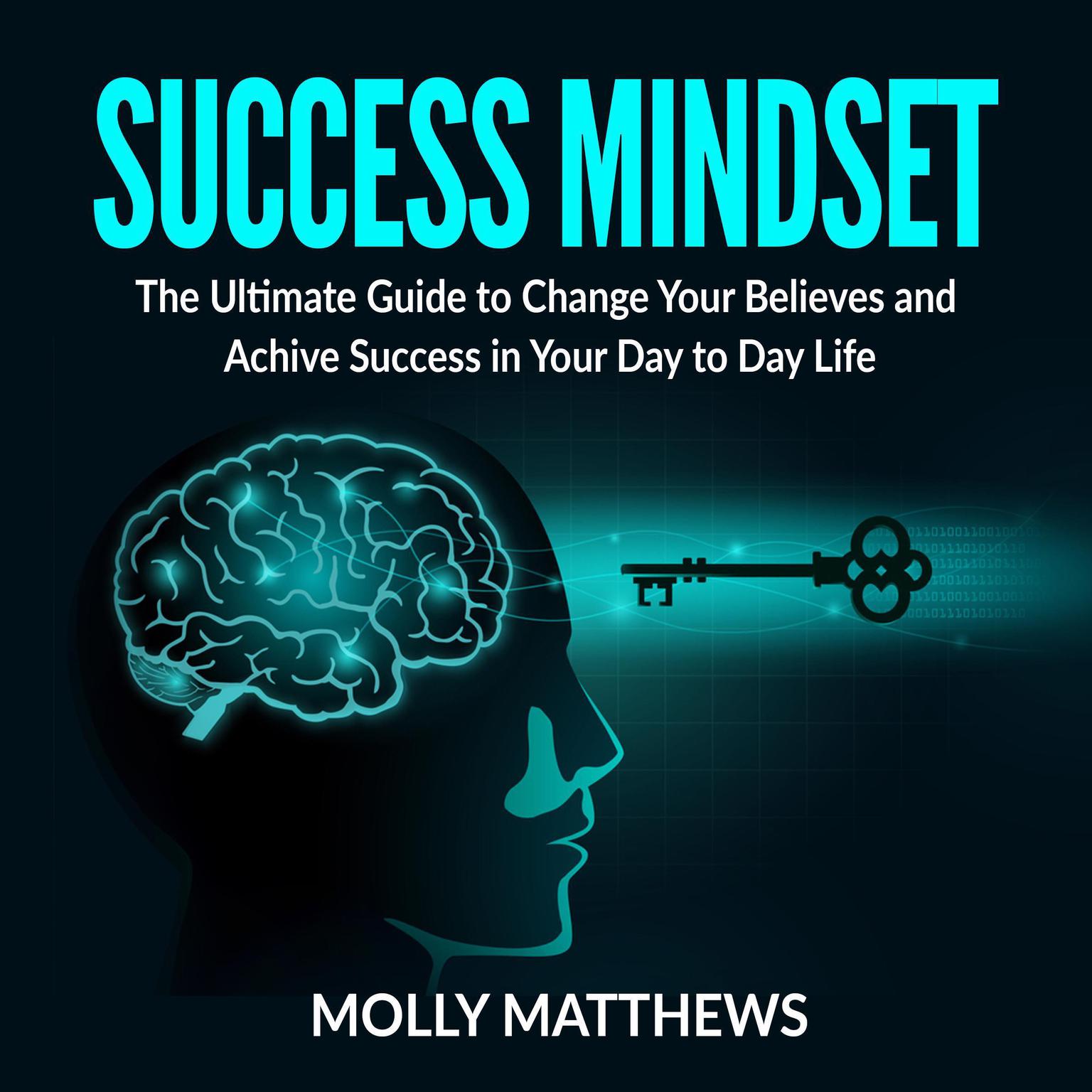 Success Mindset: The Ultimate Guide to Change Your Believes and Achive Success in Your Day to Day Life Audiobook, by Molly Matthews
