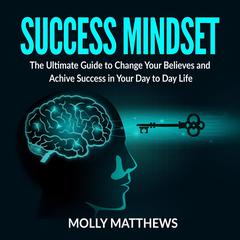 Success Mindset: The Ultimate Guide to Change Your Believes and Achive Success in Your Day to Day Life Audiobook, by Molly Matthews
