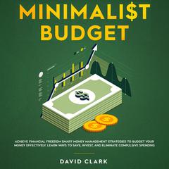 Minimalist Budget: Achieve Financial Freedom Smart Money Management Strategies To Budget Your  Money Effectively. Learn Ways To Save, Invest And Eliminate Compulsive Spending: Achieve Financial Freedom Smart Money Management Strategies To Budget Your Money Effectively. Learn Ways to Save, Invest and Eliminate Compulsive Spending Audiobook, by David Clark