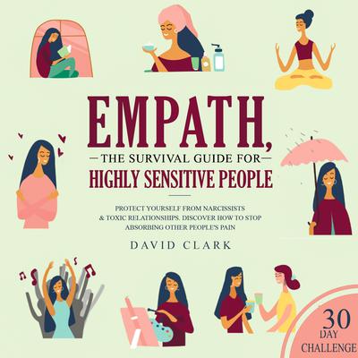 Empath: The Survival Guide For Highly Sensitive People - Protect Yourself From Narcissists & Toxic Relationships. Discover How to Stop Absorbing Other Peoples Pain: The Survival Guide For Highly Sensitive People—Protect Yourself From Narcissists & Toxic Relationships. Discover How to Stop Absorbing Other People’s Pain Audiobook, by David Clark