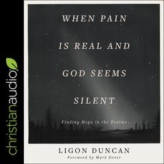 When Pain is Real and God Seems Silent: Finding Hope in the Psalms Audiobook, by Ligon Duncan