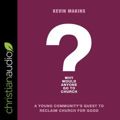 Why Would Anyone Go to Church?: A Young Communitys Quest to Reclaim Church for Good Audiobook, by Kevin Makins