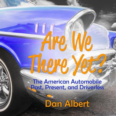 Are We There Yet?: The American Automobile Past, Present, and Driverless Audiobook, by Dan Albert