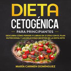Dieta Cetogénica para Principiantes: Descubra cómo perder 11 libras en 21 días con el plan nutricional y las deliciosas recetas de la Dieta Keto. Audiobook, by Maria Carmen Domínguez