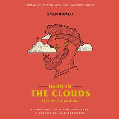 Head in the Clouds, Feet on the Ground: A Survival Guide for Creatives, Visionaries, and Dreamers Audiobook, by Ryan Romeo
