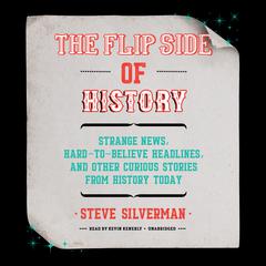 The Flip Side of History: Strange News, Hard-to-Believe Headlines, and Other Curious Stories from History Audiobook, by Steve Silverman