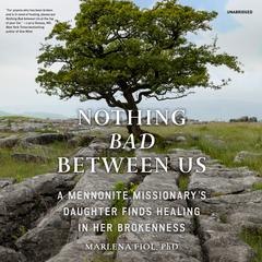 Nothing Bad between Us: A Mennonite Missionary’s Daughter Finds Healing in Her Brokenness Audiobook, by Marlena Fiol