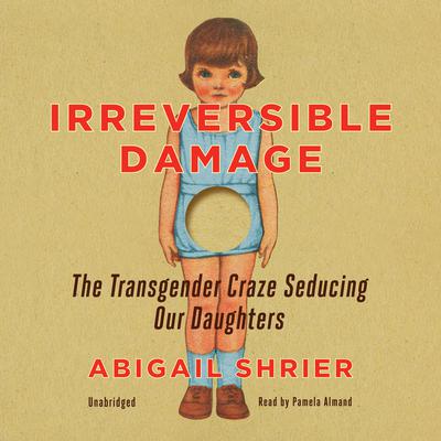 Irreversible Damage: The Transgender Craze Seducing Our Daughters Audiobook, by 