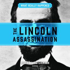 What Really Happened: The Lincoln Assassination Audiobook, by Robert J. Hutchinson