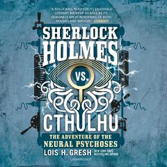 Sherlock Holmes vs. Cthulhu: The Adventure of the Neural Psychoses Audiobook, by Lois H. Gresh