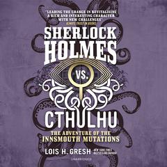 Sherlock Holmes vs. Cthulhu: The Adventure of the Innsmouth Mutations Audiobook, by Lois H. Gresh