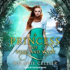 A Princess of Wind and Wave: A Retelling of The Little Mermaid Audiobook, by Melanie Cellier