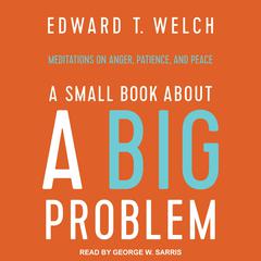 A Small Book about a Big Problem: Meditations on Anger, Patience, and Peace Audiobook, by Edward T. Welch