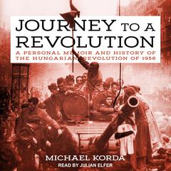 Journey to a Revolution: A Personal Memoir and History of the Hungarian Revolution of 1956 Audiobook, by Michael Korda